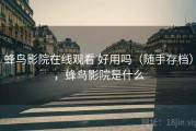 蜂鸟影院在线观看 好用吗（随手存档），蜂鸟影院是什么