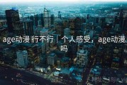 age动漫 行不行｜个人感受，age动漫吗