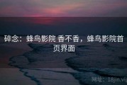 碎念：蜂鸟影院 香不香，蜂鸟影院首页界面