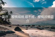 简评：樱桃视频 顺不顺，樱桃视频简介