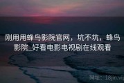 刚用用蜂鸟影院官网，坑不坑，蜂鸟影院_好看电影电视剧在线观看