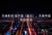 天美影视 值不值（备忘），天美传媒影视资源