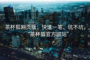 茶杯狐网页版：快速一笔，坑不坑，“茶杯狐官方网站”