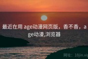 最近在用 age动漫网页版，香不香，age动漫,浏览器