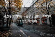 蜂鸟影院下载（最近在用）行不行，蜂鸟影院网络