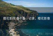 樱花影院 香不香｜记录，樱花影像