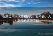 折腾过用人人影视app，香不香，人人影视官方版下载