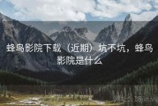 蜂鸟影院下载（近期）坑不坑，蜂鸟影院是什么