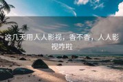 这几天用人人影视，香不香，人人影视咋啦