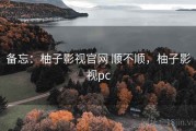 备忘：柚子影视官网 顺不顺，柚子影视pc