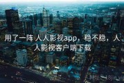 用了一阵 人人影视app，稳不稳，人人影视客户端下载