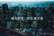 蜂鸟影院：碎念 香不香