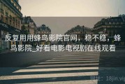 反复用用蜂鸟影院官网，稳不稳，蜂鸟影院_好看电影电视剧在线观看