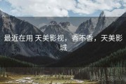 最近在用 天美影视，香不香，天美影城