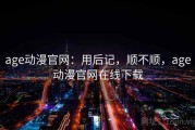 age动漫官网：用后记，顺不顺，age动漫官网在线下载