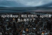 age动漫app：用后 好用吗，age动漫怎么用不了了