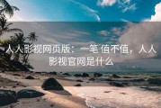 人人影视网页版：一笔 值不值，人人影视官网是什么