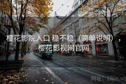 樱花影院入口 稳不稳（简单说明），樱花影视网官网