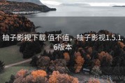 柚子影视下载 值不值，柚子影视1.5.1.6版本