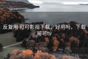 反复用 可可影视下载，好用吗，下载可可tv