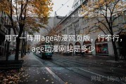 用了一阵用age动漫网页版，行不行，age动漫网站是多少