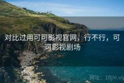 对比过用可可影视官网，行不行，可可影视剧场