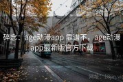 碎念：age动漫app 靠谱不，age动漫app最新版官方下载