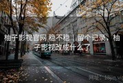 柚子影视官网 稳不稳｜留个记录，柚子影视改成什么了