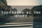 天美影院 靠谱不靠谱｜备忘，天美影城今日影讯