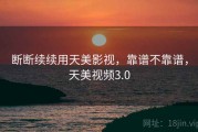 断断续续用天美影视，靠谱不靠谱，天美视频3.0