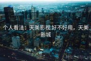个人看法：天美影视 好不好用，天美影城