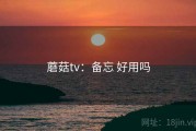 蘑菇tv：备忘 好用吗