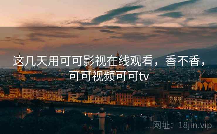 这几天用可可影视在线观看，香不香，可可视频可可tv