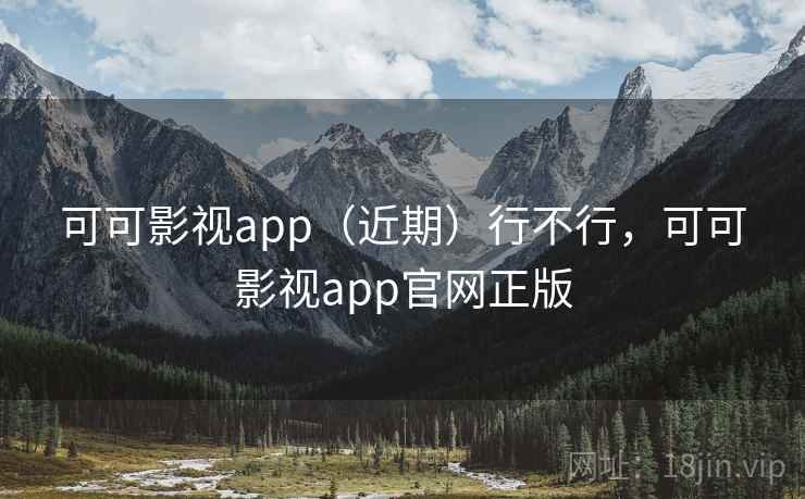 可可影视app（近期）行不行，可可影视app官网正版