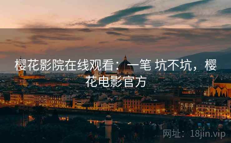 樱花影院在线观看：一笔 坑不坑，樱花电影官方