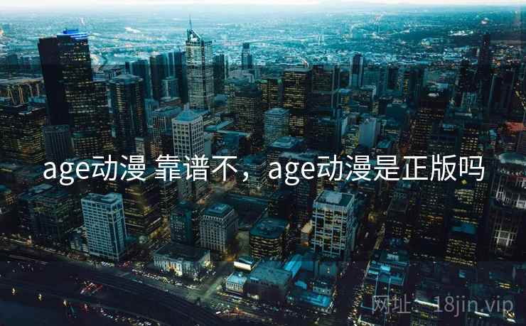 age动漫 靠谱不，age动漫是正版吗