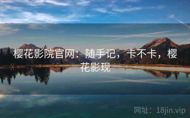 樱花影院官网：随手记，卡不卡，樱花影现