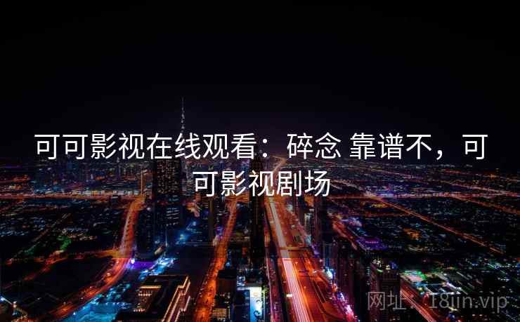 可可影视在线观看：碎念 靠谱不，可可影视剧场