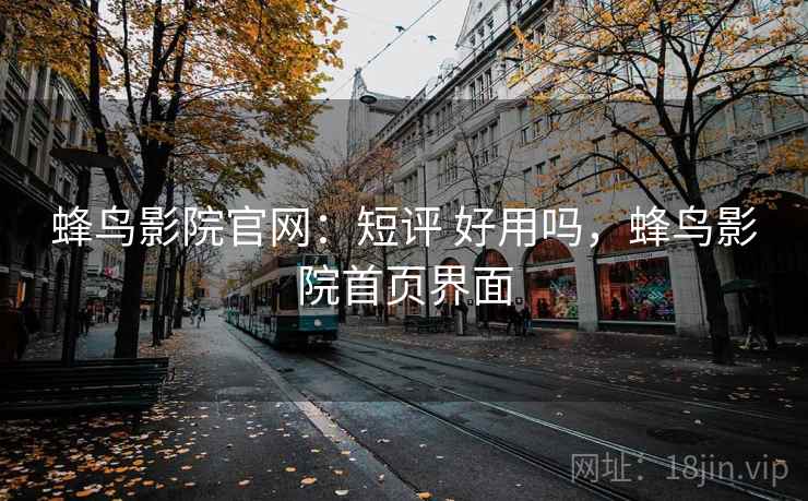 蜂鸟影院官网：短评 好用吗，蜂鸟影院首页界面