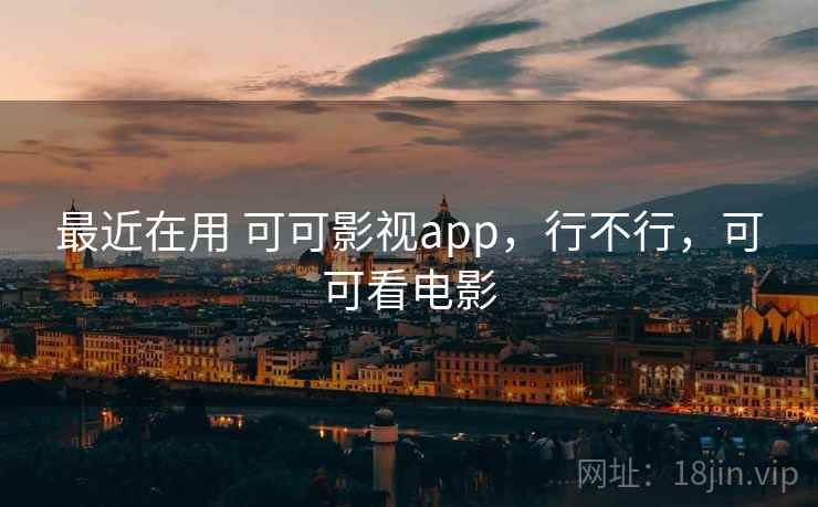 最近在用 可可影视app，行不行，可可看电影