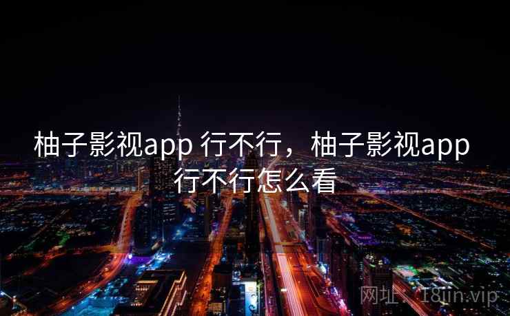 柚子影视app 行不行，柚子影视app 行不行怎么看