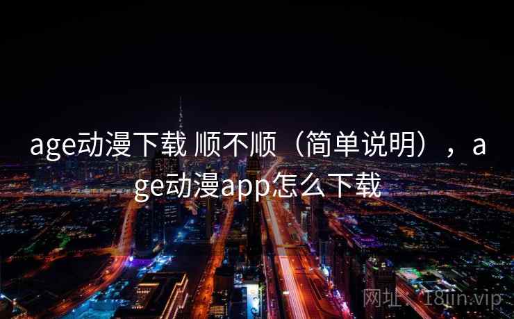 age动漫下载 顺不顺（简单说明），age动漫app怎么下载