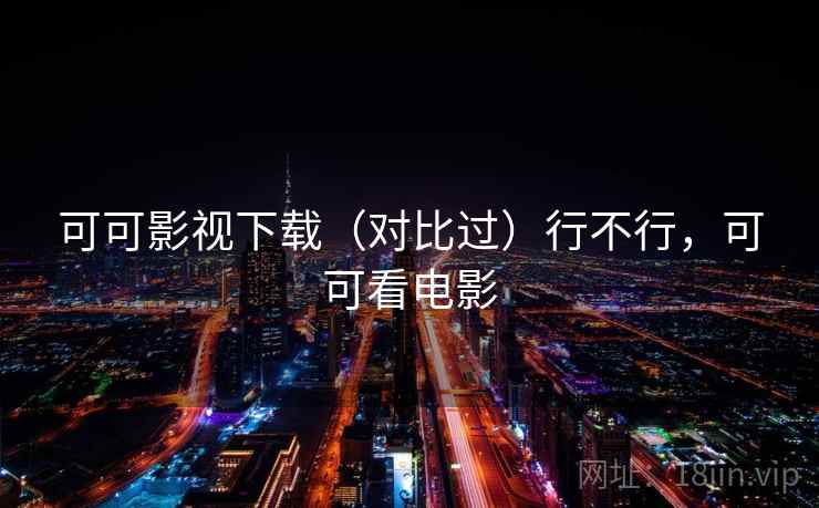 可可影视下载（对比过）行不行，可可看电影