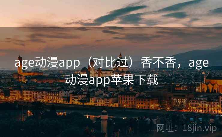 age动漫app（对比过）香不香，age动漫app苹果下载