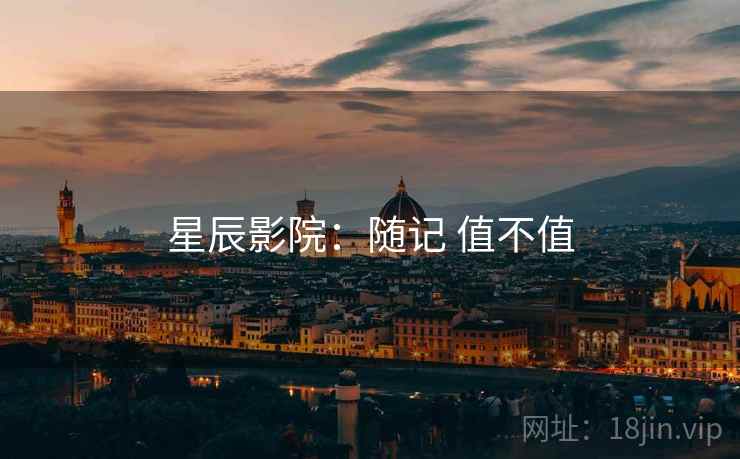 星辰影院:随记 值不值 星辰影院:随记 值不值