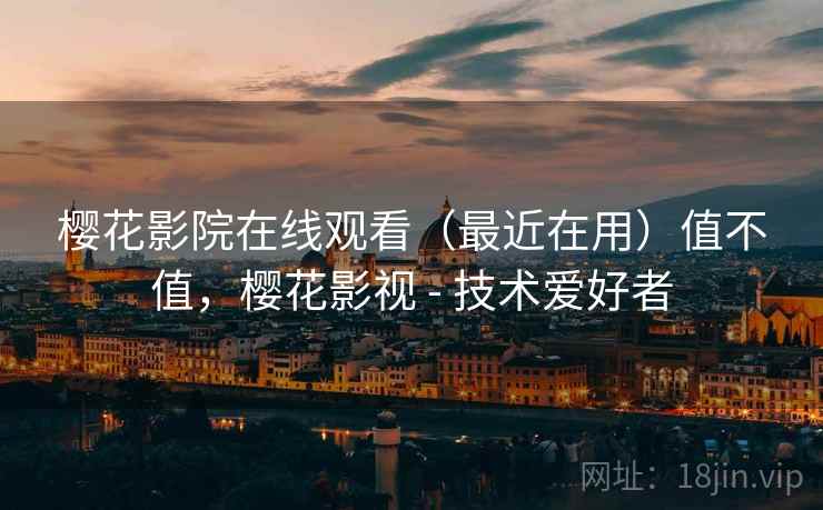 樱花影院在线观看(最近在用)值不值,樱花影视 - 技术爱好者 樱花影院在线观看(最近在用)值不值,樱花影视 - 技术爱好者