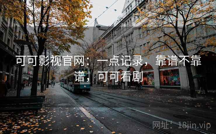 可可影视官网：一点记录，靠谱不靠谱，可可看剧