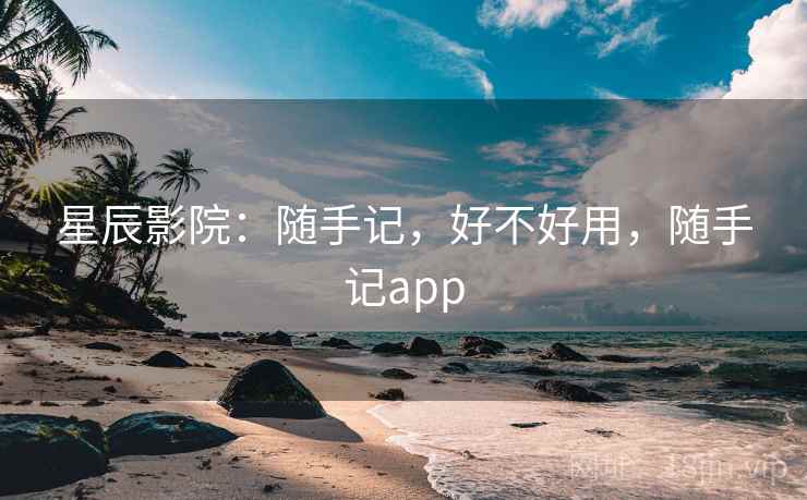 星辰影院：随手记，好不好用，随手记app