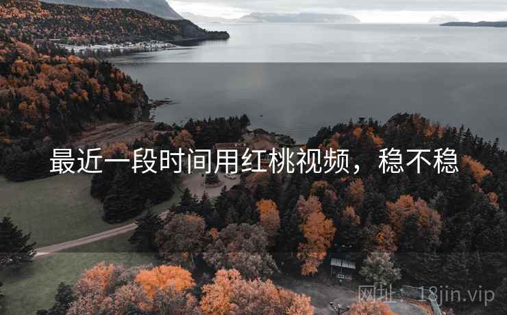 最近一段时间用红桃视频，稳不稳