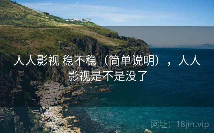 人人影视 稳不稳（简单说明），人人影视是不是没了